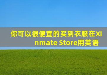 你可以很便宜的买到衣服在Xinmate Store用英语